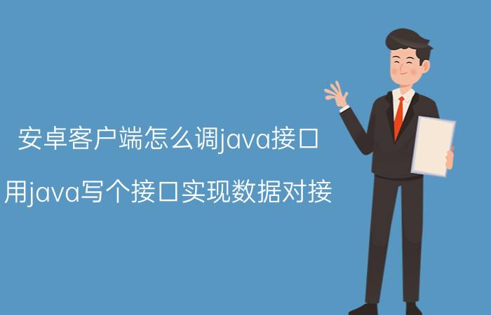 安卓客户端怎么调java接口 用java写个接口实现数据对接？